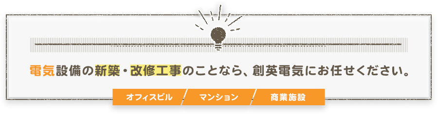 電気設備の新築・改修工事のことなら、創英電気にお任せください。「オフィスビル」「マンション」「商業施設」